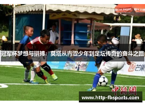 冠军杯梦想与拼搏：莫塔从青涩少年到足坛传奇的奋斗之路