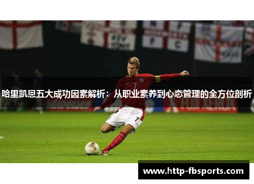 哈里凯恩五大成功因素解析：从职业素养到心态管理的全方位剖析