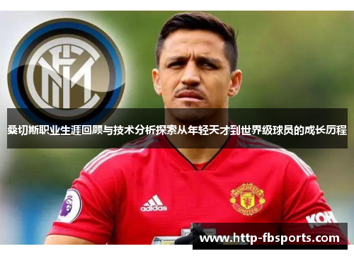 桑切斯职业生涯回顾与技术分析探索从年轻天才到世界级球员的成长历程