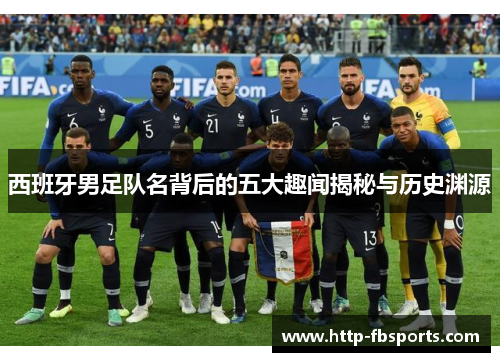 西班牙男足队名背后的五大趣闻揭秘与历史渊源