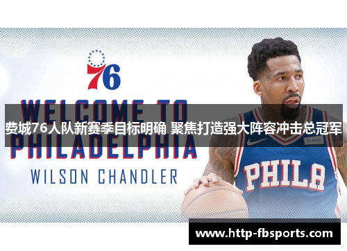 费城76人队新赛季目标明确 聚焦打造强大阵容冲击总冠军