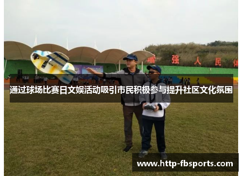 通过球场比赛日文娱活动吸引市民积极参与提升社区文化氛围