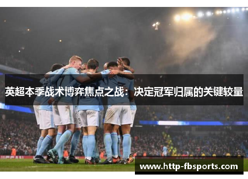 英超本季战术博弈焦点之战：决定冠军归属的关键较量