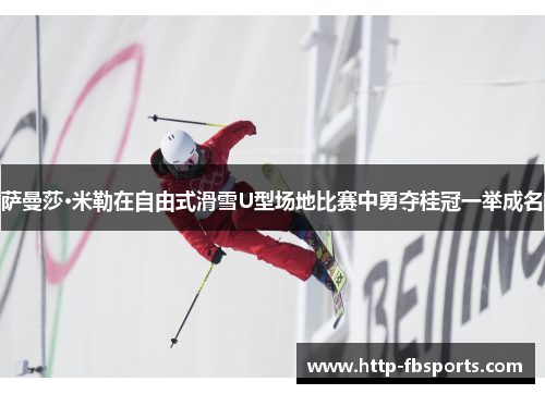 萨曼莎·米勒在自由式滑雪U型场地比赛中勇夺桂冠一举成名