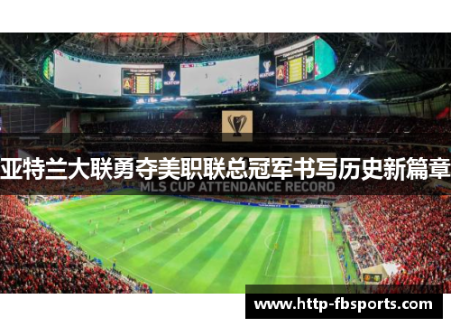 亚特兰大联勇夺美职联总冠军书写历史新篇章