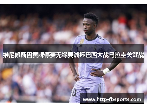 维尼修斯因黄牌停赛无缘美洲杯巴西大战乌拉圭关键战 维尼修斯因黄牌停赛无缘美洲杯巴西大战乌拉圭关键战