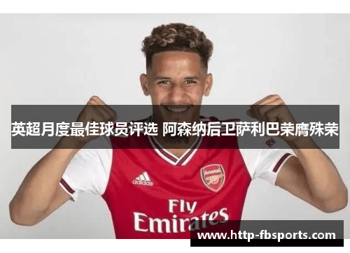 英超月度最佳球员评选 阿森纳后卫萨利巴荣膺殊荣 英超月度最佳球员评选 阿森纳后卫萨利巴荣膺殊荣