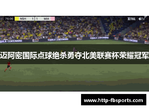 迈阿密国际点球绝杀勇夺北美联赛杯荣耀冠军