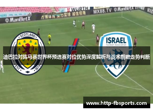迪巴拉对阵马赛世界杯预选赛对位优势深度解析与战术前瞻走势判断