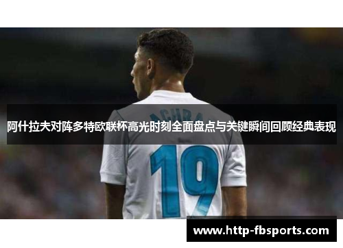 阿什拉夫对阵多特欧联杯高光时刻全面盘点与关键瞬间回顾经典表现 阿什拉夫对阵多特欧联杯高光时刻全面盘点与关键瞬间回顾经典表现