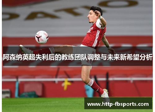 阿森纳英超失利后的教练团队调整与未来新希望分析