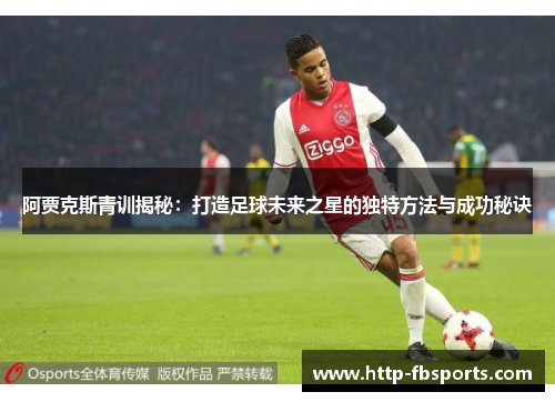 阿贾克斯青训揭秘:打造足球未来之星的独特方法与成功秘诀 阿贾克斯青训揭秘:打造足球未来之星的独特方法与成功秘诀