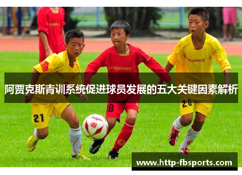 阿贾克斯青训系统促进球员发展的五大关键因素解析