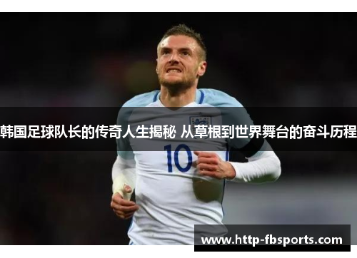 韩国足球队长的传奇人生揭秘 从草根到世界舞台的奋斗历程
