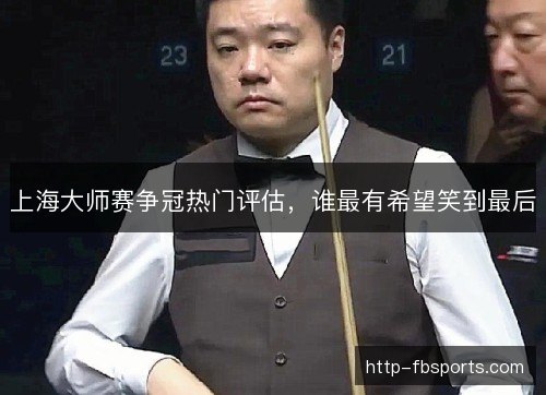 上海大师赛争冠热门评估，谁最有希望笑到最后