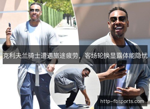克利夫兰骑士遭遇旅途疲劳，客场轮换显露体能隐忧